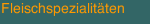 Fleischspezialit&auml;ten